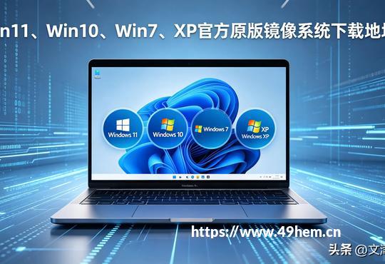Win11/Win10/Win7/XP官方原版镜像2026最新纯净下载地址+避坑指南